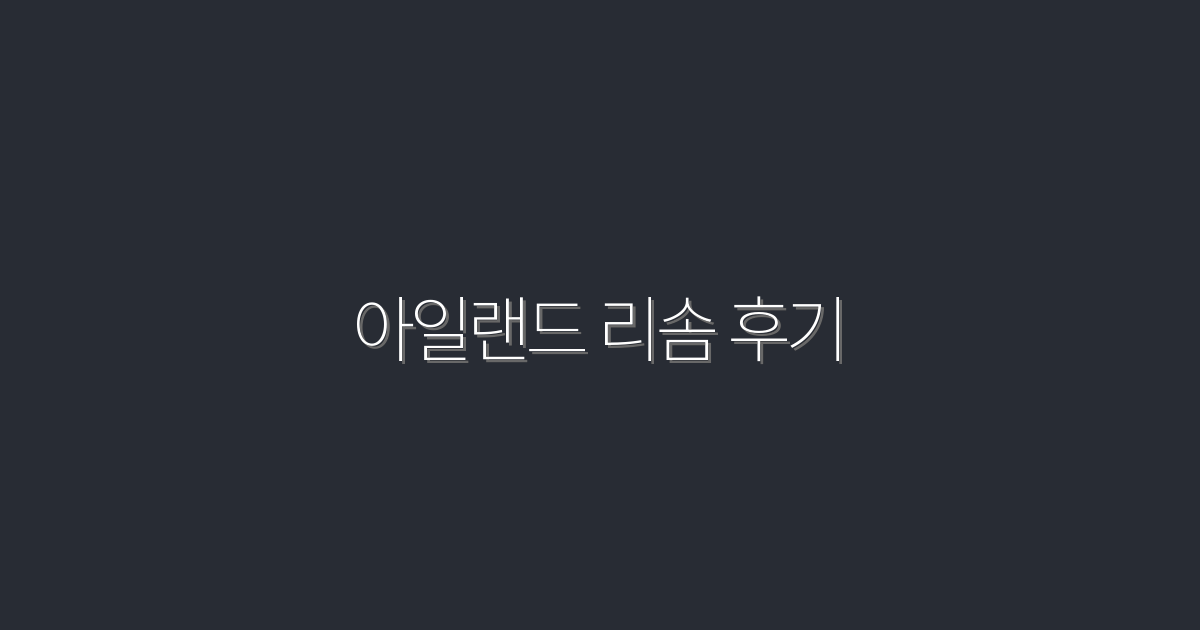 2026년 최신 아일랜드 리솜 후기: 5가지 혜택 경험담!