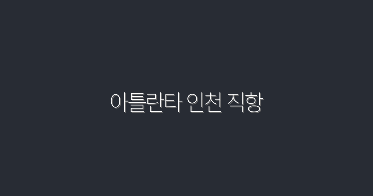 2026년 최신 아틀란타 인천 직항, 저렴한 항공권 5가지 확인하세요!