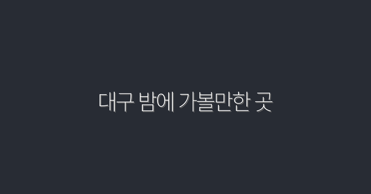 2026년 대구 밤에 가볼만한 곳 7곳, 필수 체크!