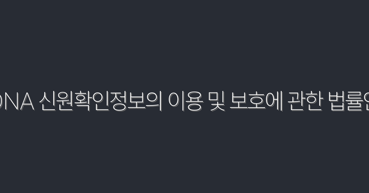 2026년 최신! DNA 신원확인정보의 이용 및 보호법안 5가지 핵심 혜택