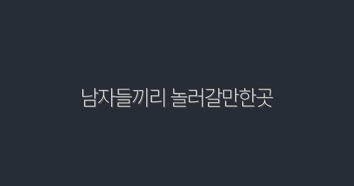 2026년 남자들끼리 놀러갈만한곳 7선 – 최고의 경험을 찾아서!