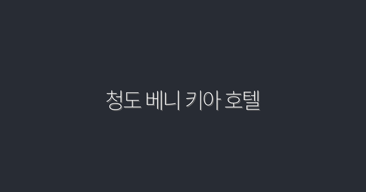 2026년 최신! 청도 베니 키아 호텔 5가지 특별 혜택 소개!