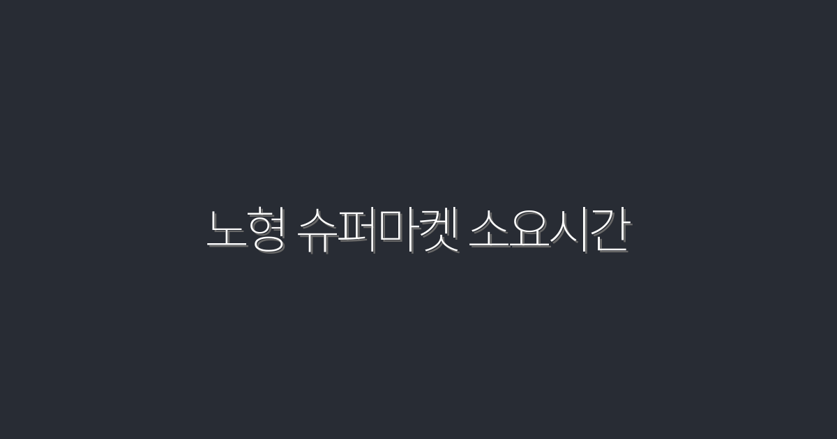 2026년 최신! 노형 슈퍼마켓 소요시간 5가지 팁과 혜택