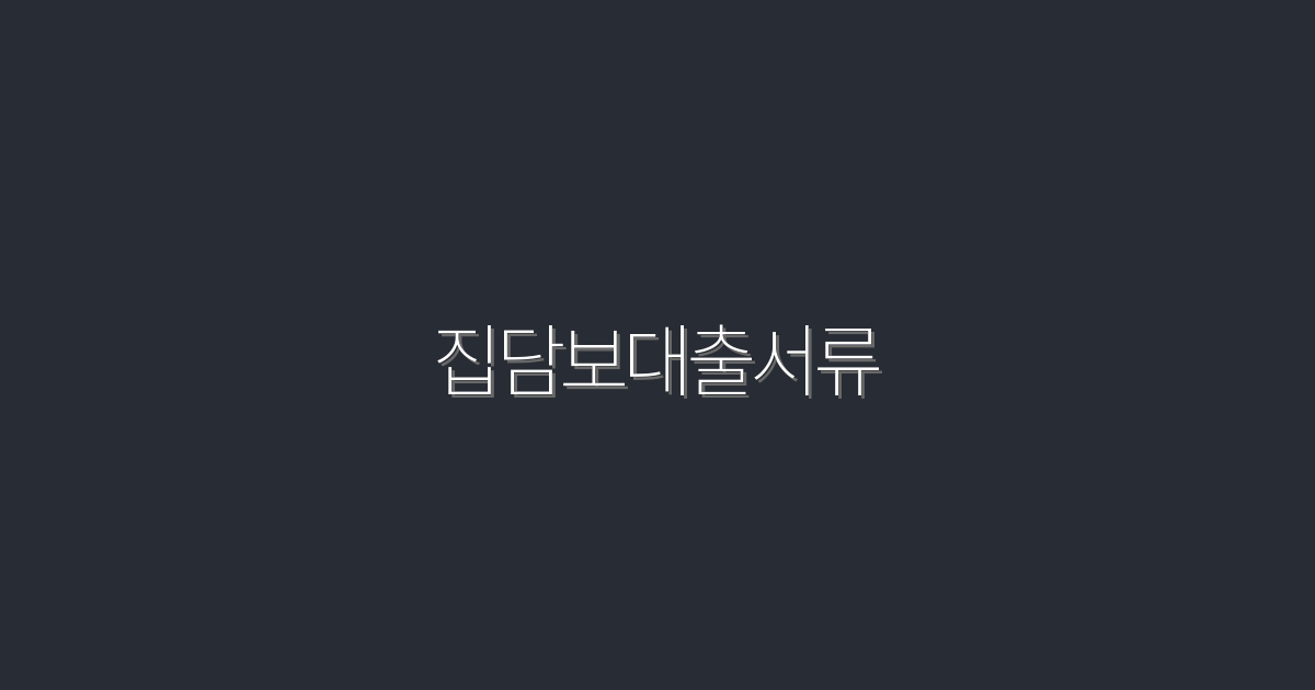 2026년 최신 집담보대출서류! 빠르고 쉽게 준비하는 5가지 팁!