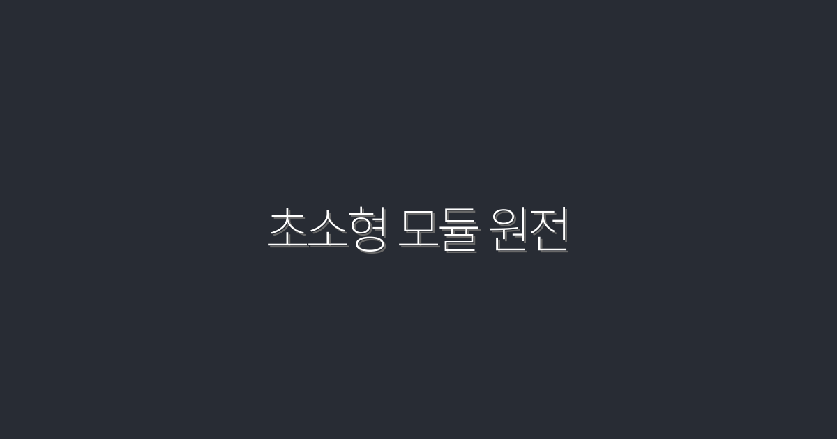 2026년 초소형 모듈 원전, 에너지 혁신의 5대 혜택!