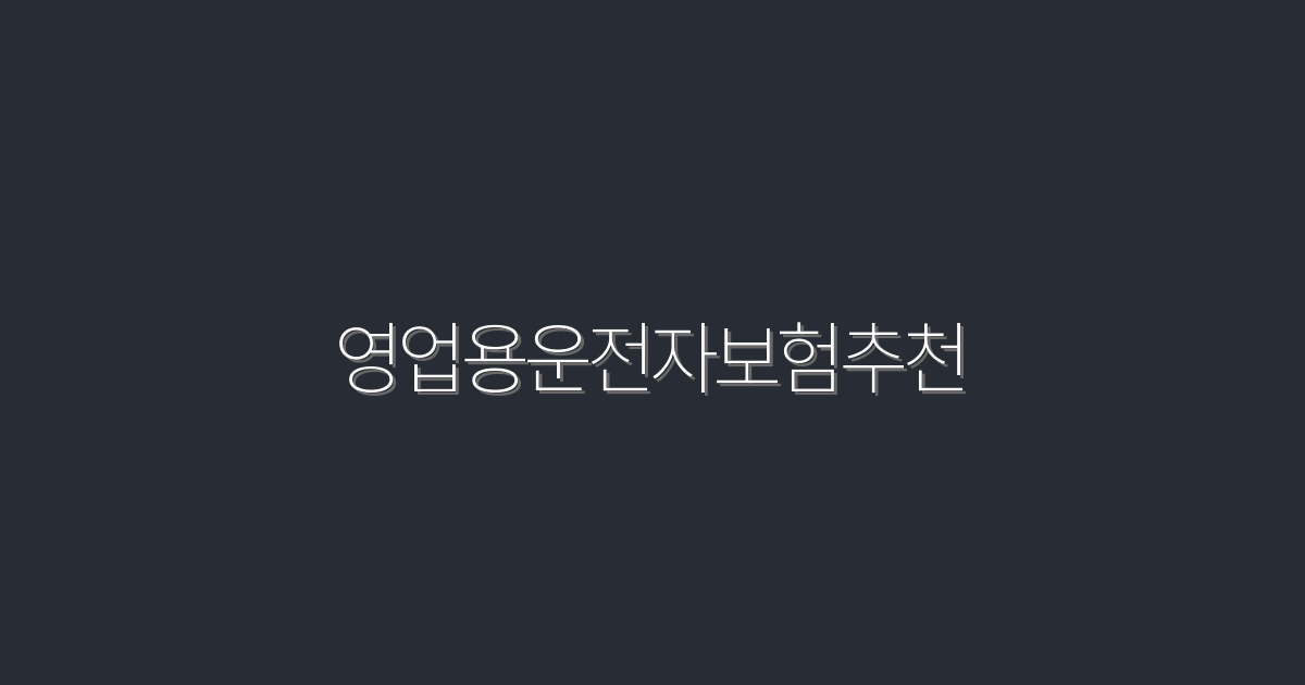 2026년 최신 영업용 운전자 보험 추천, 5가지 혜택!