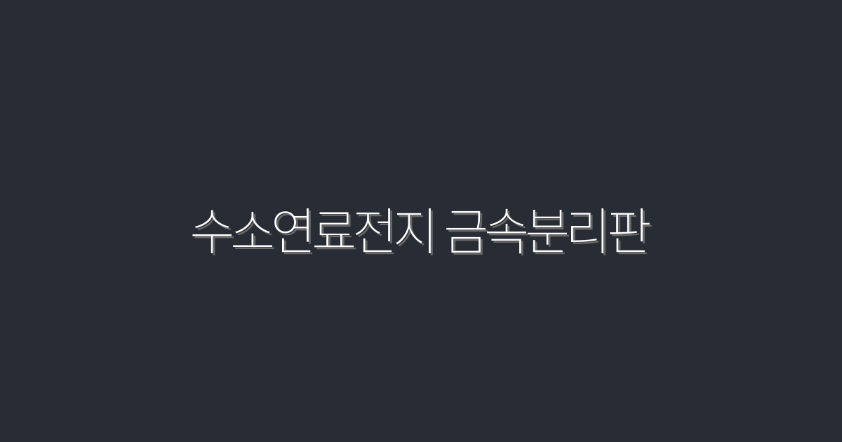 2026년 최신 정보! 수소연료전지 금속분리판으로 에너지 효율 UP!