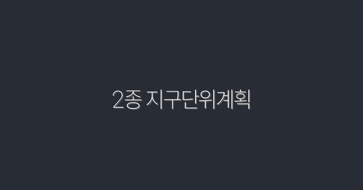 2026년 최신! 2종 지구단위계획으로 창출하는 5대 혜택!