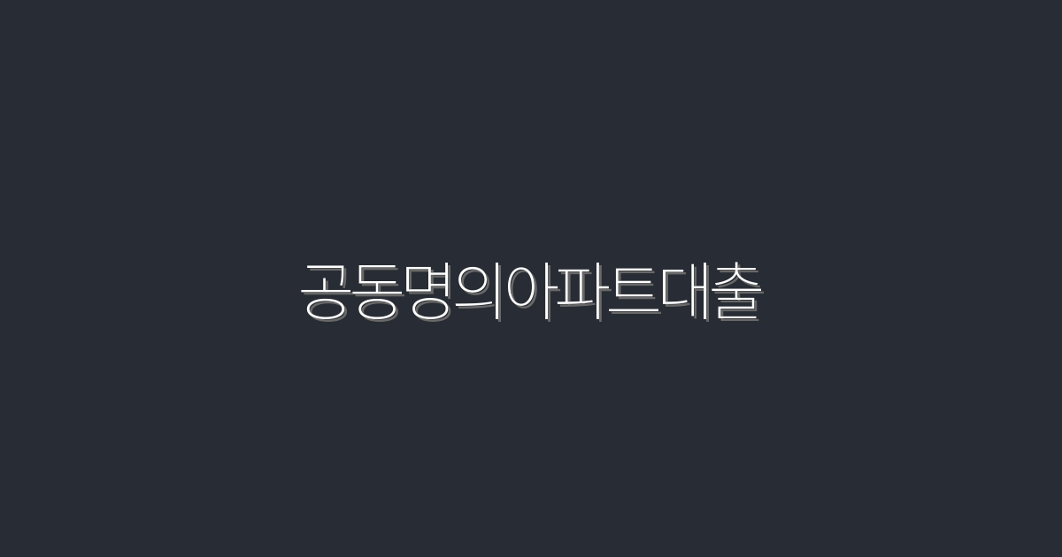 2026년 공동명의아파트대출, 5가지 혜택으로 똑똑하게!