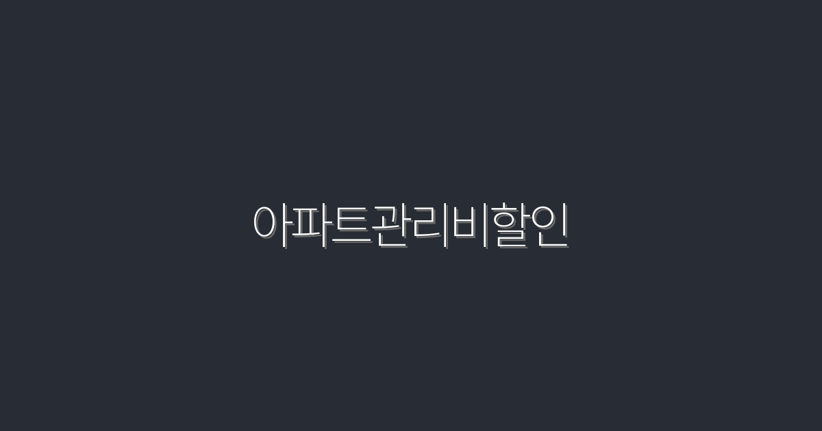 2026년 아파트관리비할인, 최대 30% 절약하는 꿀팁!