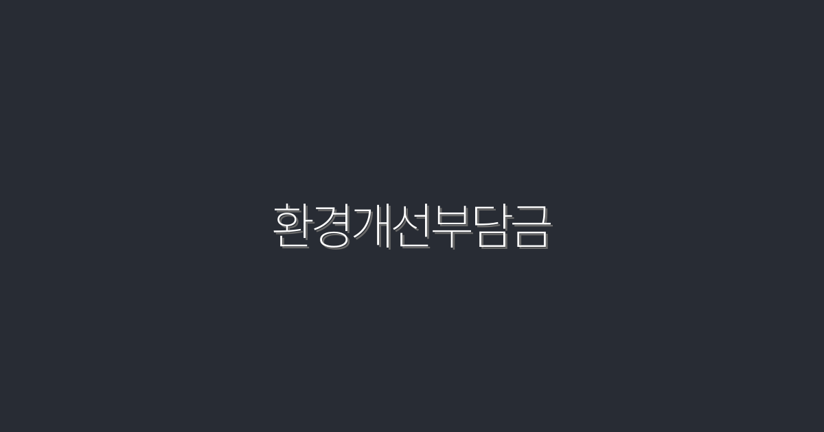 2026년 환경개선부담금 완벽 가이드! 최대 50% 절세 혜택 받기