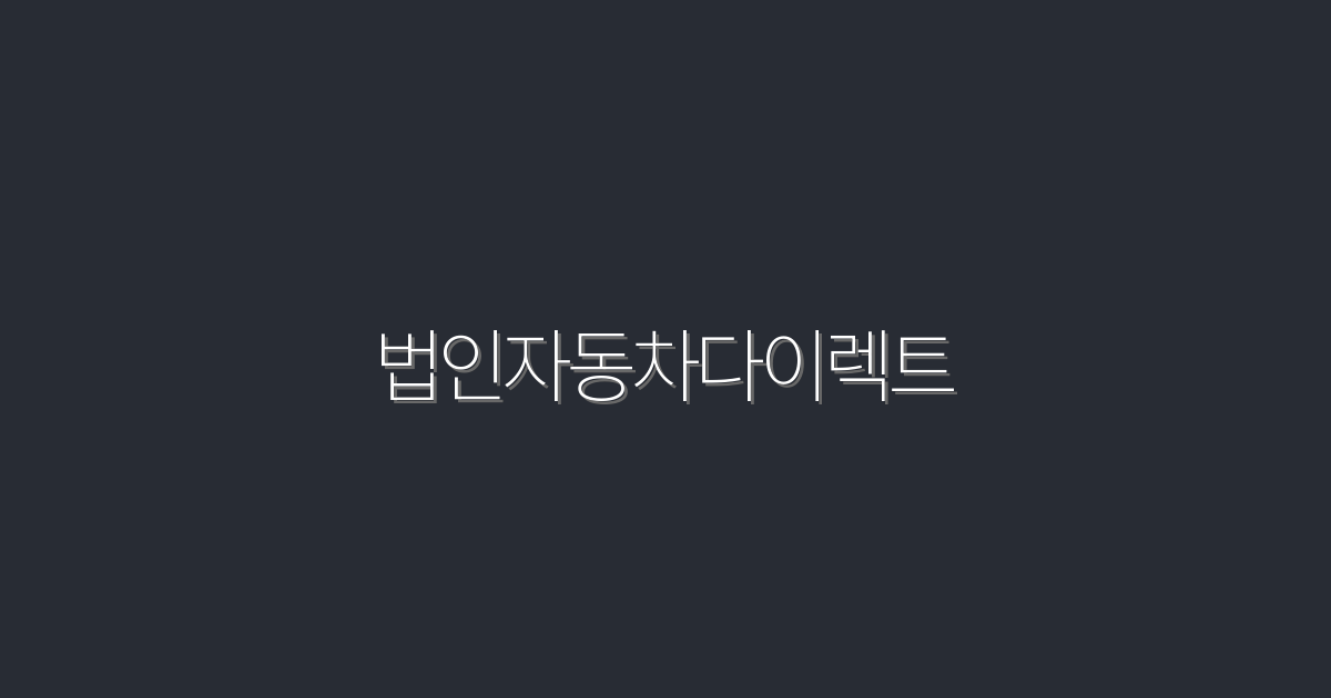 2026년 법인자동차다이렉트! 절찬리 혜택 5가지 공개!