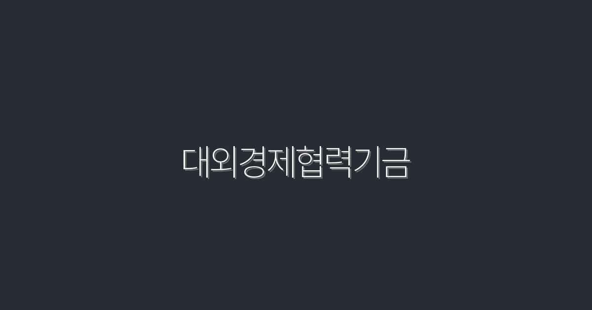 2026년 대외경제협력기금으로 누리는 5가지 혜택!