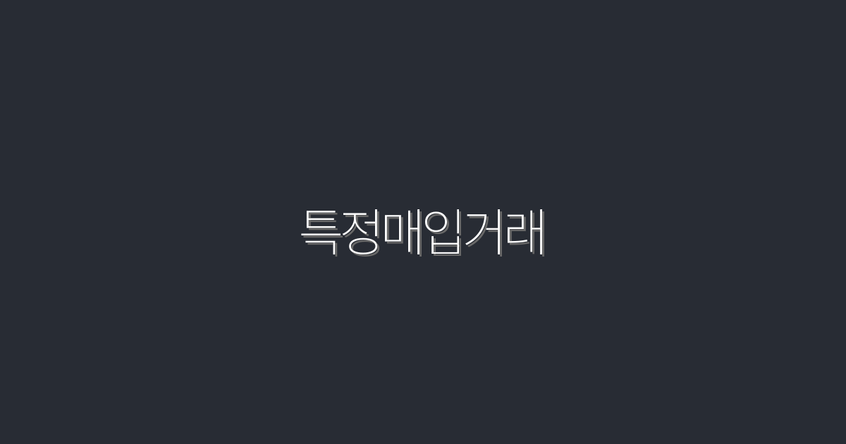 2026년 최신! 특정매입거래로 최대 30% 절약하는 방법