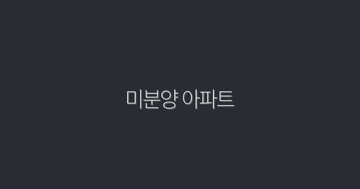 2026년 미분양 아파트 5가지 이유와 혜택!