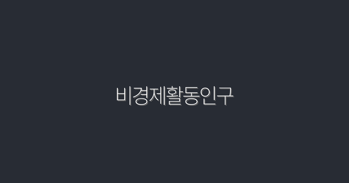 2026년 비경제활동인구 증가! 알아야 할 5가지 핵심 혜택