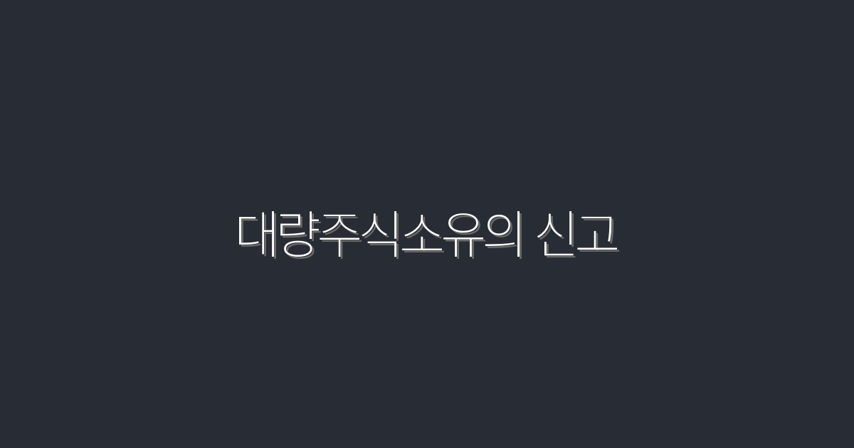 2026년 대량주식소유의 신고, 성공하는 5가지 팁!