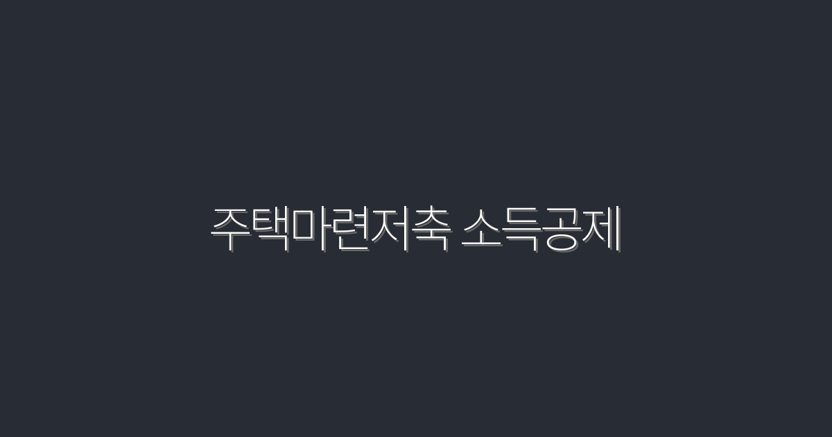 2026년 주택마련저축 소득공제, 최대 300만 원 혜택 받는 법!