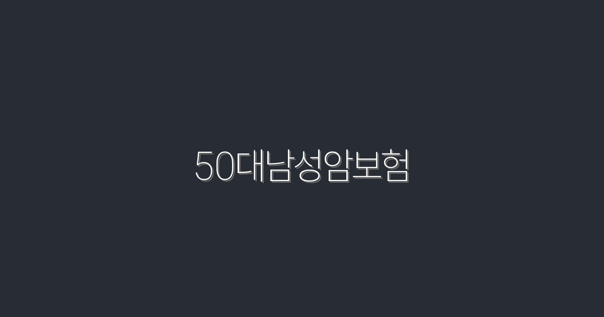 2026년 50대 남성 암보험, 꼭 알아야 할 5대 혜택!