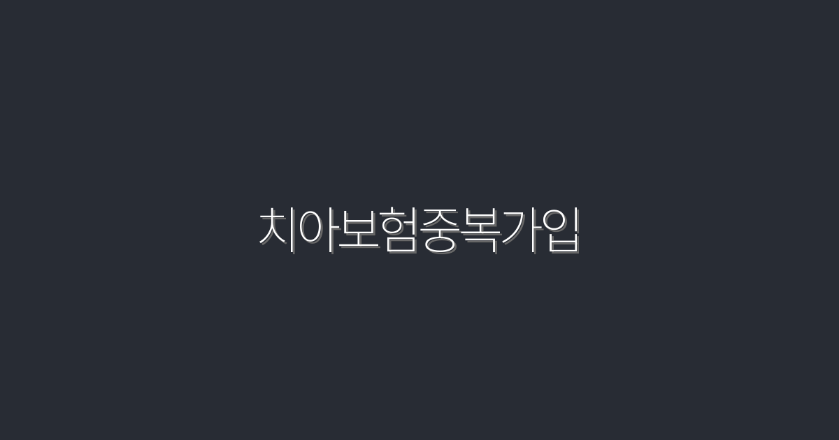 2026년 치아보험중복가입, 꼭 알아야 할 5가지 혜택!