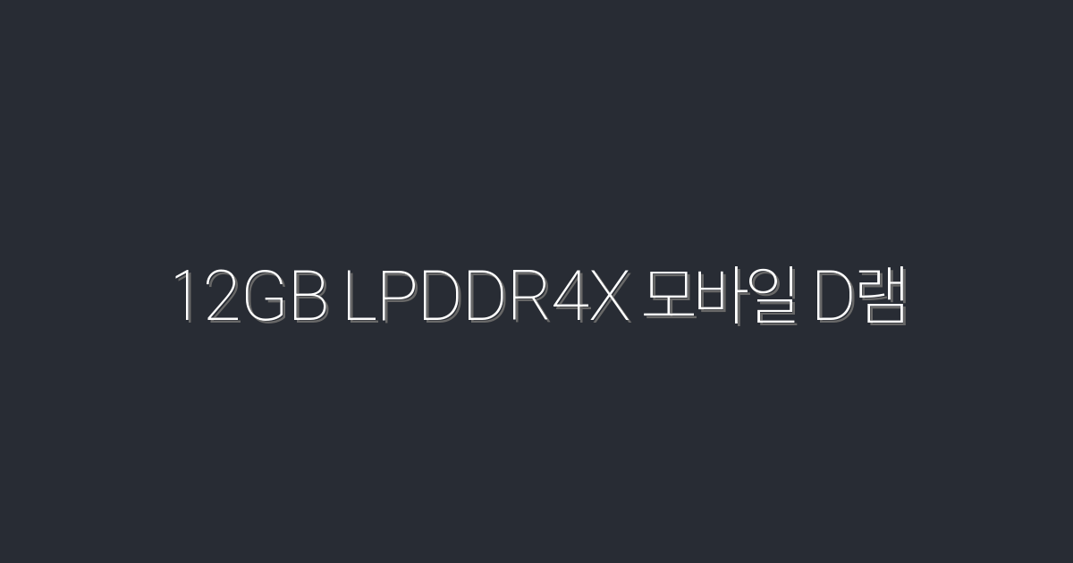 2026년 최신 12GB LPDDR4X 모바일 D램! 성능 향상 비결 공개!