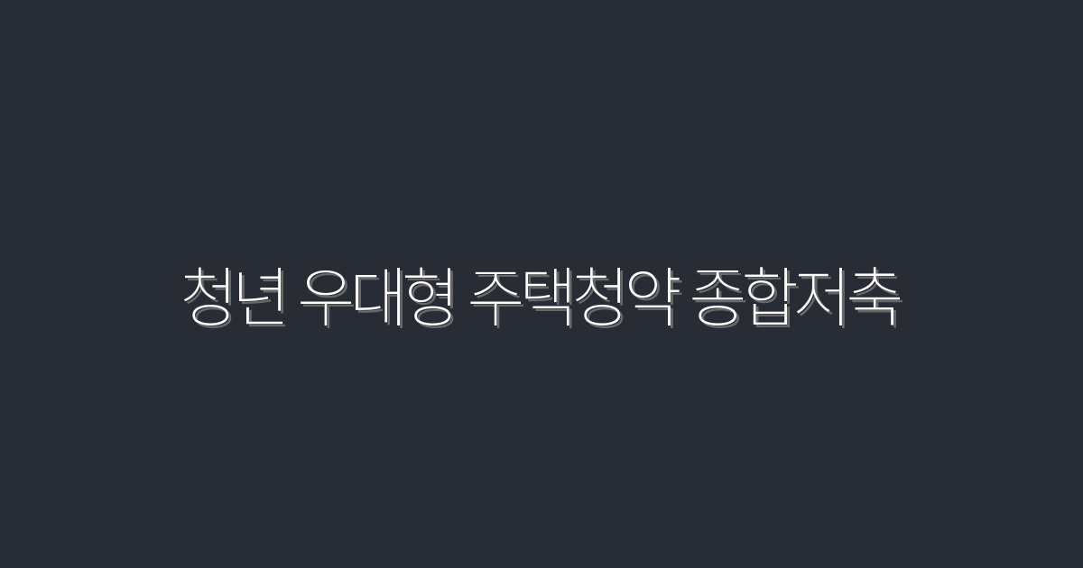 2026년 청년 우대형 주택청약 종합저축, 3가지 혜택 공개!