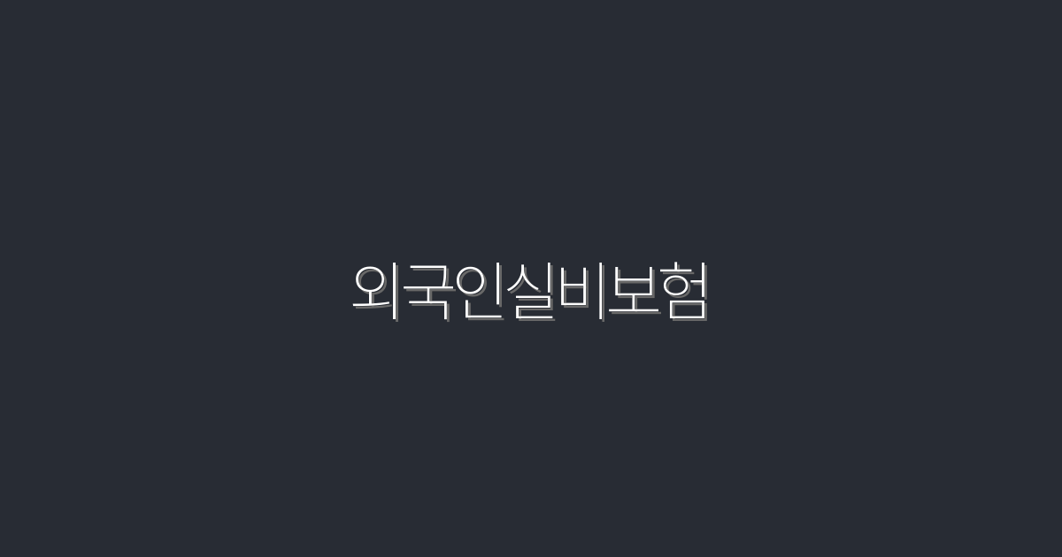 2026년 외국인실비보험: 알짜 혜택 5가지!