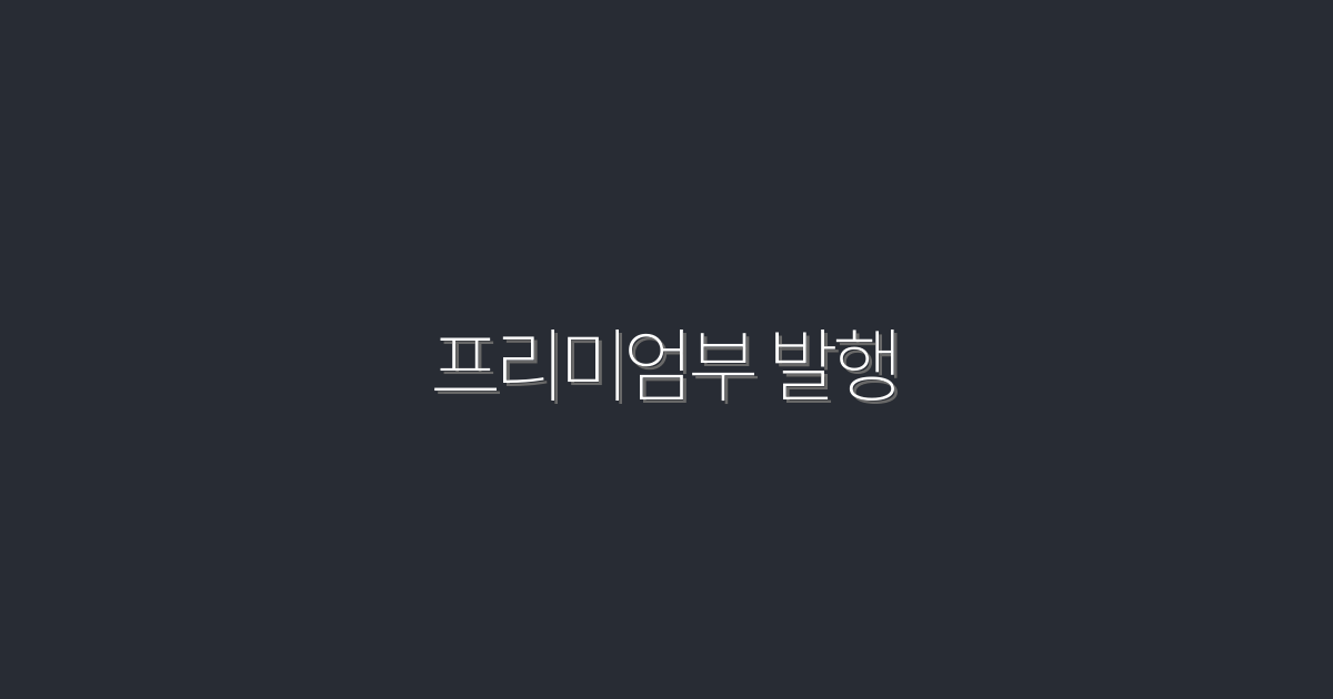 2026년 최신! 프리미엄부 발행으로 얻는 5가지 혜택!