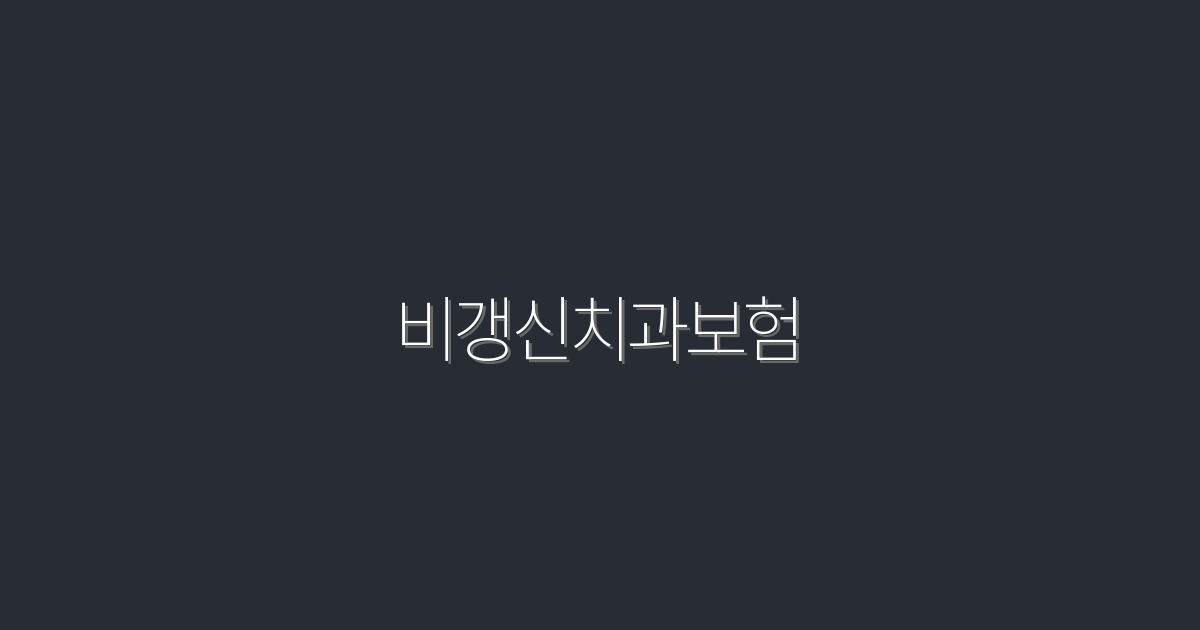 2026년 비갱신치과보험, 혜택 5가지와 비교 분석!