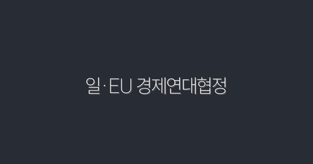 2026년 최신! 일·EU 경제연대협정의 5가지 주요 혜택