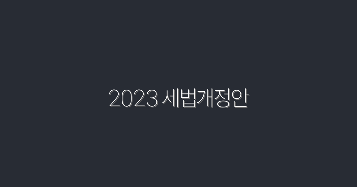 2023 세법개정안: 2026년까지 누릴 수 있는 5가지 세금 혜택!