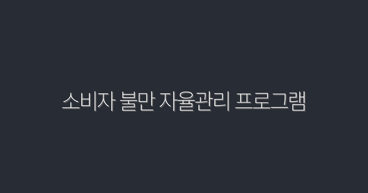 소비자 불만 자율관리 프로그램 2026년 최신! 5가지 혜택으로 고객신뢰 UP!