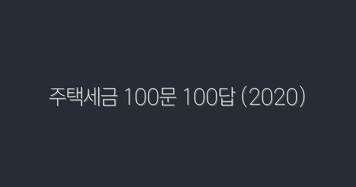주택세금 100문 100답 (2020) – 2026년 최신 정보로 세금 절약 혜택 받기!