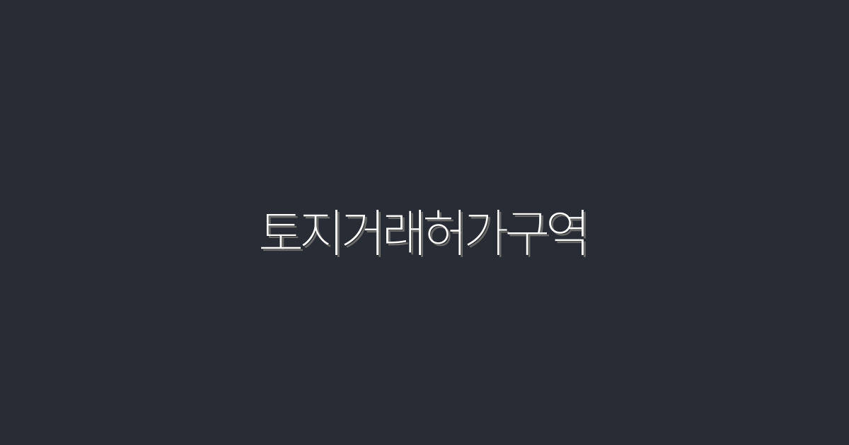2026년 최신 정보! 토지거래허가구역 5가지 혜택 알아보기