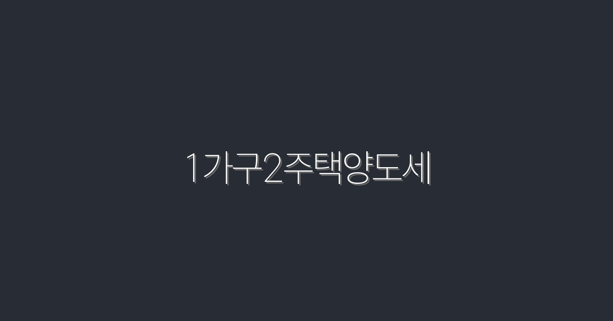 2026년 주목! 1가구2주택양도세 절세 비법 5가지
