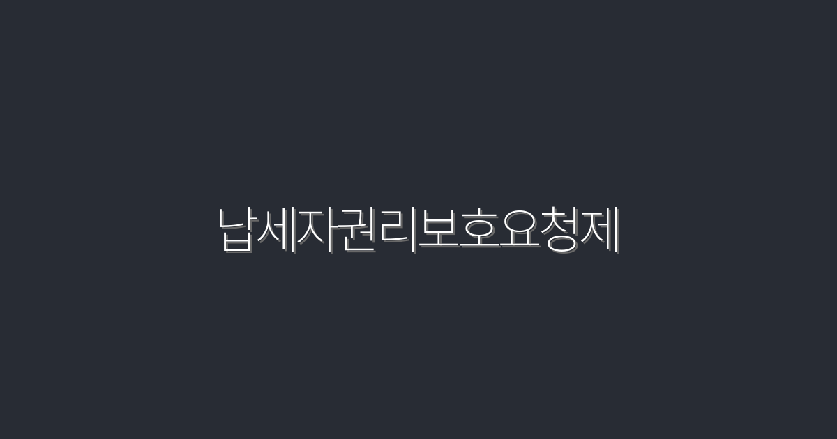 2026년 납세자권리보호요청제로 누릴 5가지 혜택!